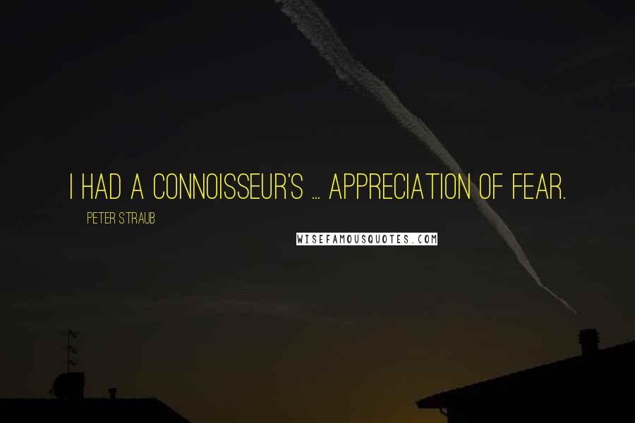 Peter Straub Quotes: I had a connoisseur's ... appreciation of fear.