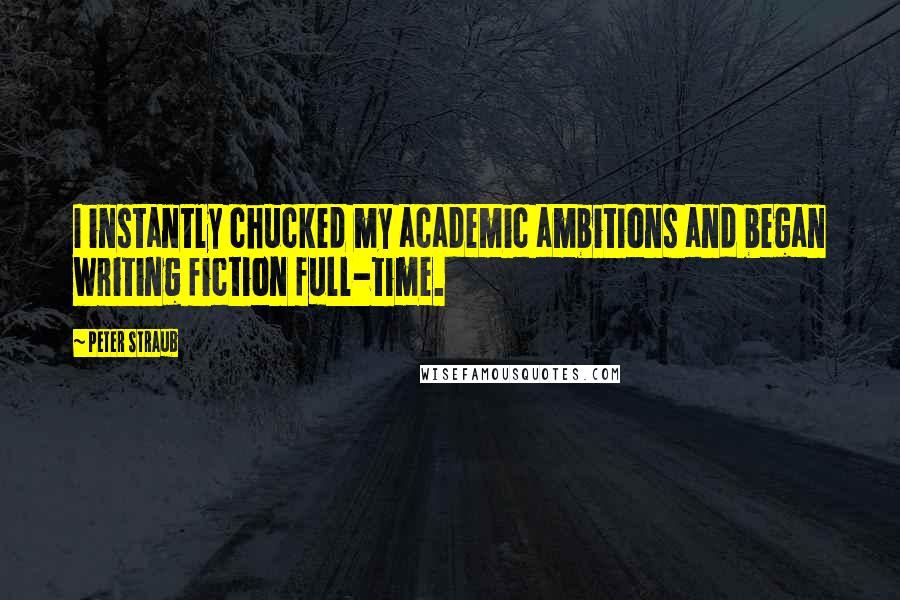 Peter Straub Quotes: I instantly chucked my academic ambitions and began writing fiction full-time.