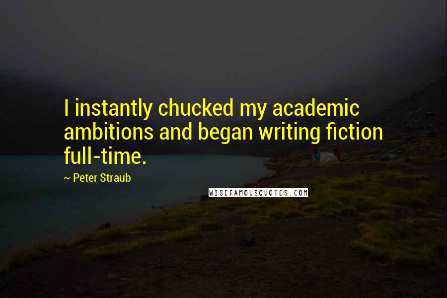 Peter Straub Quotes: I instantly chucked my academic ambitions and began writing fiction full-time.
