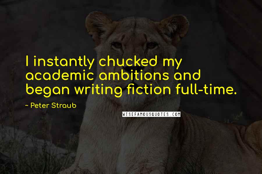 Peter Straub Quotes: I instantly chucked my academic ambitions and began writing fiction full-time.