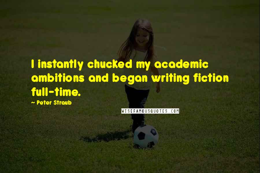 Peter Straub Quotes: I instantly chucked my academic ambitions and began writing fiction full-time.