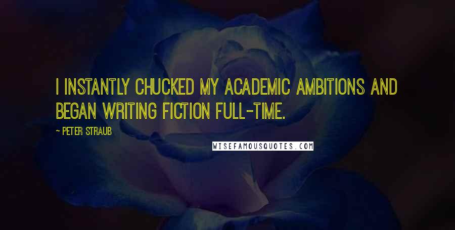 Peter Straub Quotes: I instantly chucked my academic ambitions and began writing fiction full-time.