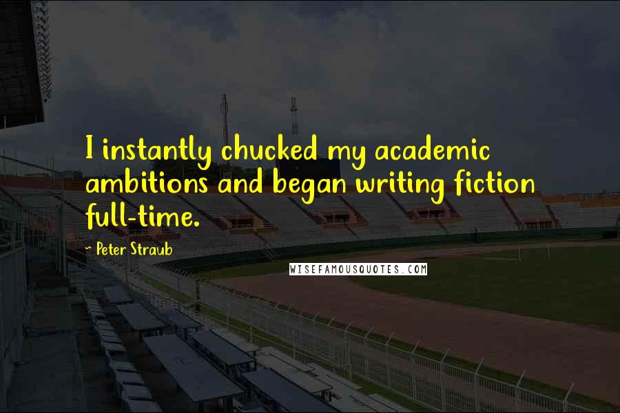 Peter Straub Quotes: I instantly chucked my academic ambitions and began writing fiction full-time.