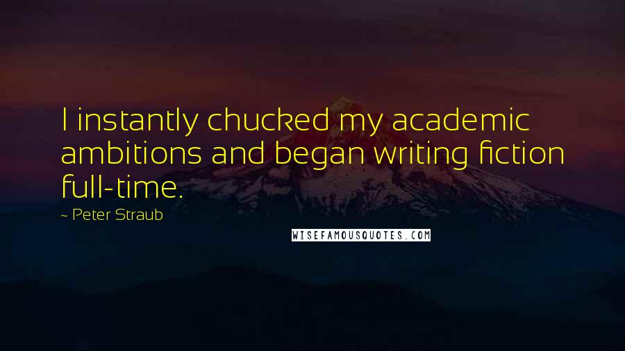 Peter Straub Quotes: I instantly chucked my academic ambitions and began writing fiction full-time.