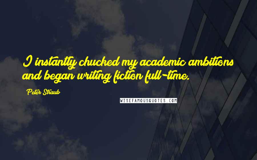 Peter Straub Quotes: I instantly chucked my academic ambitions and began writing fiction full-time.