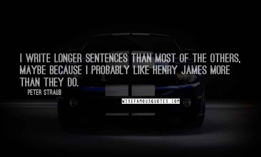 Peter Straub Quotes: I write longer sentences than most of the others, maybe because I probably like Henry James more than they do.