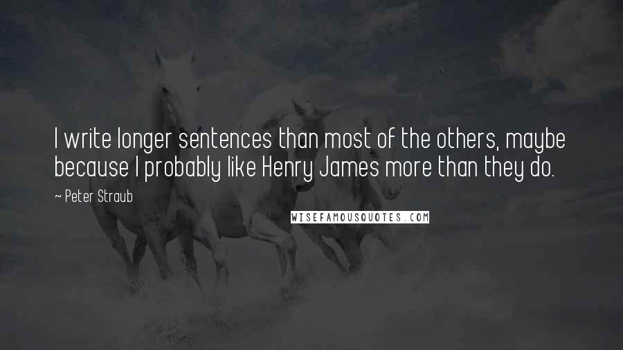 Peter Straub Quotes: I write longer sentences than most of the others, maybe because I probably like Henry James more than they do.