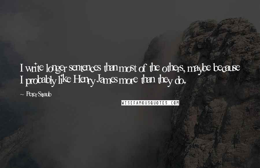 Peter Straub Quotes: I write longer sentences than most of the others, maybe because I probably like Henry James more than they do.