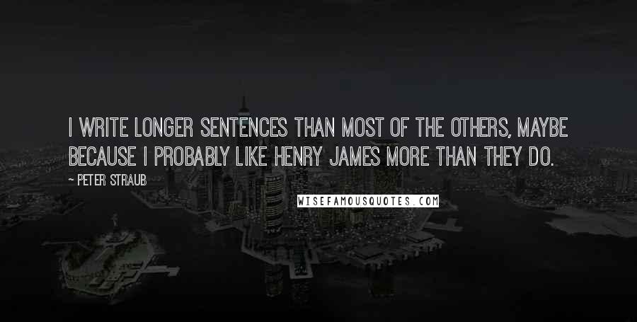 Peter Straub Quotes: I write longer sentences than most of the others, maybe because I probably like Henry James more than they do.