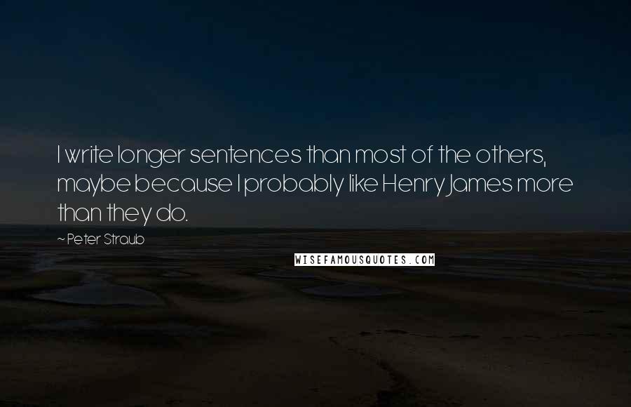 Peter Straub Quotes: I write longer sentences than most of the others, maybe because I probably like Henry James more than they do.