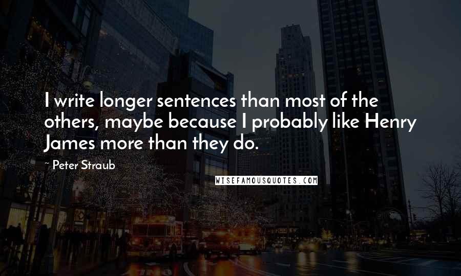 Peter Straub Quotes: I write longer sentences than most of the others, maybe because I probably like Henry James more than they do.