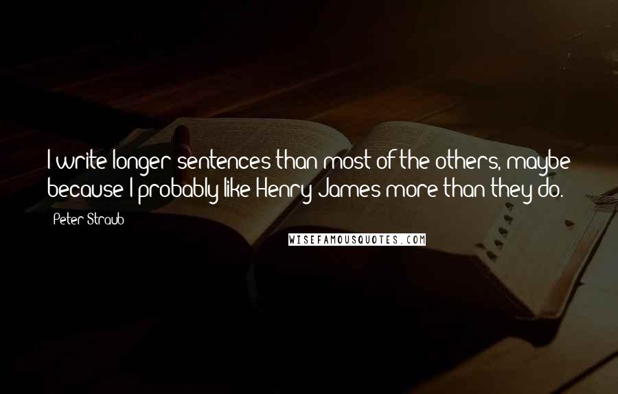 Peter Straub Quotes: I write longer sentences than most of the others, maybe because I probably like Henry James more than they do.