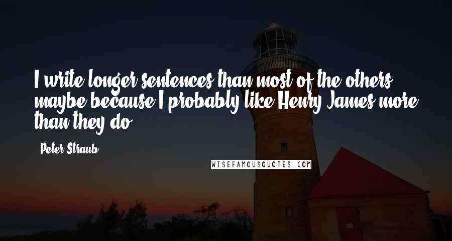 Peter Straub Quotes: I write longer sentences than most of the others, maybe because I probably like Henry James more than they do.
