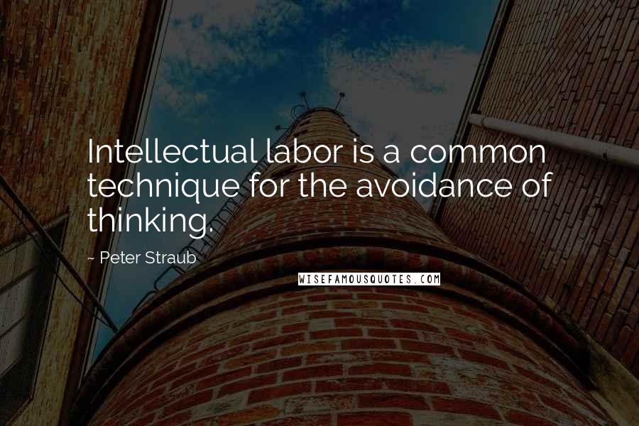 Peter Straub Quotes: Intellectual labor is a common technique for the avoidance of thinking.