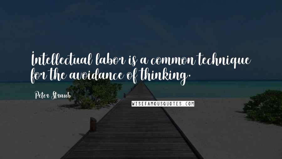 Peter Straub Quotes: Intellectual labor is a common technique for the avoidance of thinking.