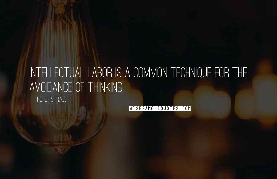 Peter Straub Quotes: Intellectual labor is a common technique for the avoidance of thinking.