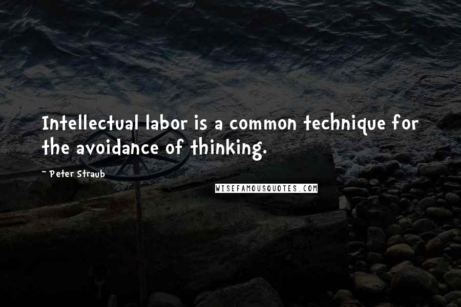 Peter Straub Quotes: Intellectual labor is a common technique for the avoidance of thinking.