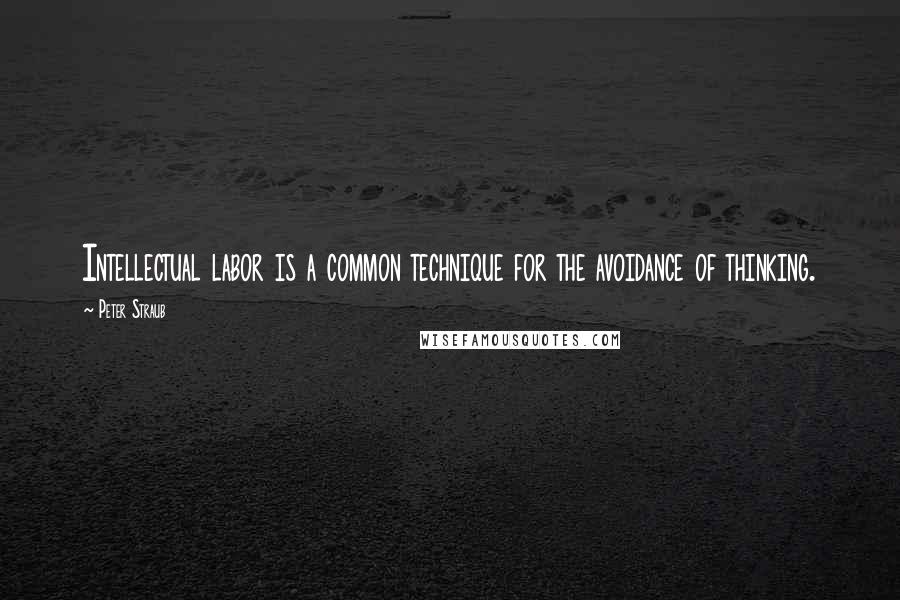 Peter Straub Quotes: Intellectual labor is a common technique for the avoidance of thinking.