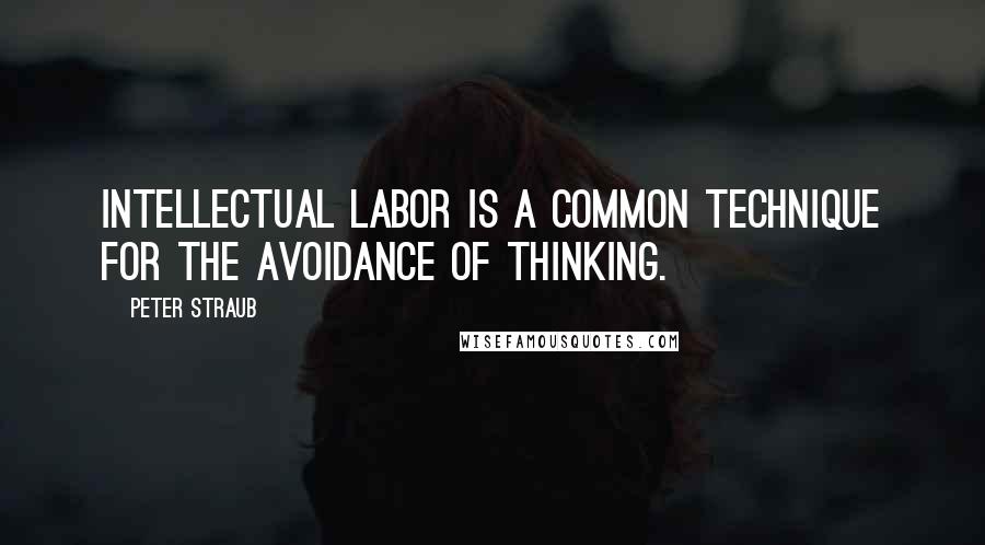 Peter Straub Quotes: Intellectual labor is a common technique for the avoidance of thinking.