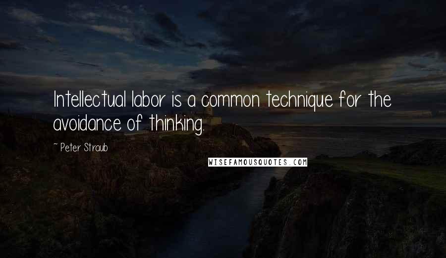 Peter Straub Quotes: Intellectual labor is a common technique for the avoidance of thinking.