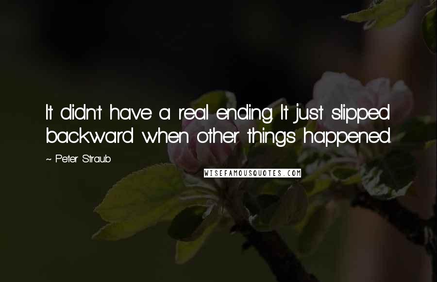 Peter Straub Quotes: It didn't have a real ending. It just slipped backward when other things happened.