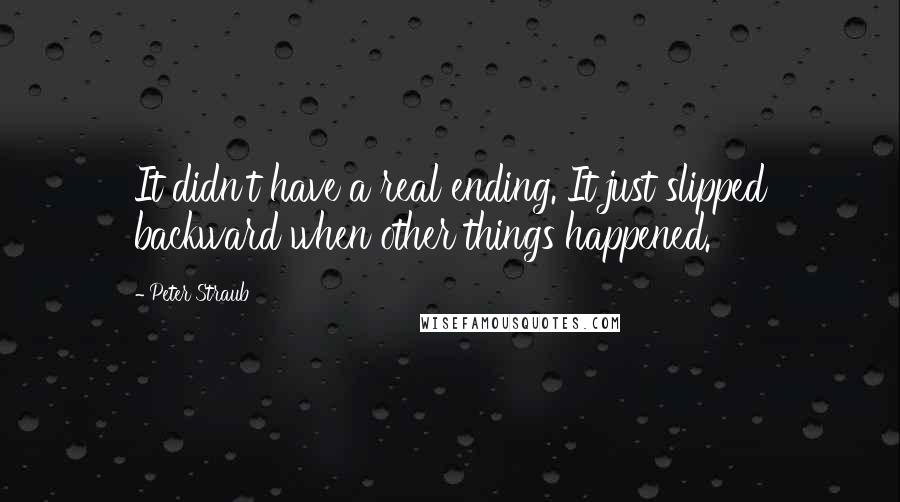 Peter Straub Quotes: It didn't have a real ending. It just slipped backward when other things happened.