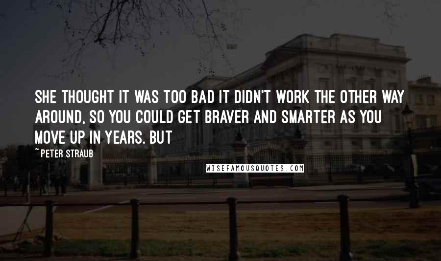 Peter Straub Quotes: She thought it was too bad it didn't work the other way around, so you could get braver and smarter as you move up in years. But