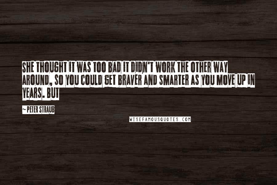 Peter Straub Quotes: She thought it was too bad it didn't work the other way around, so you could get braver and smarter as you move up in years. But