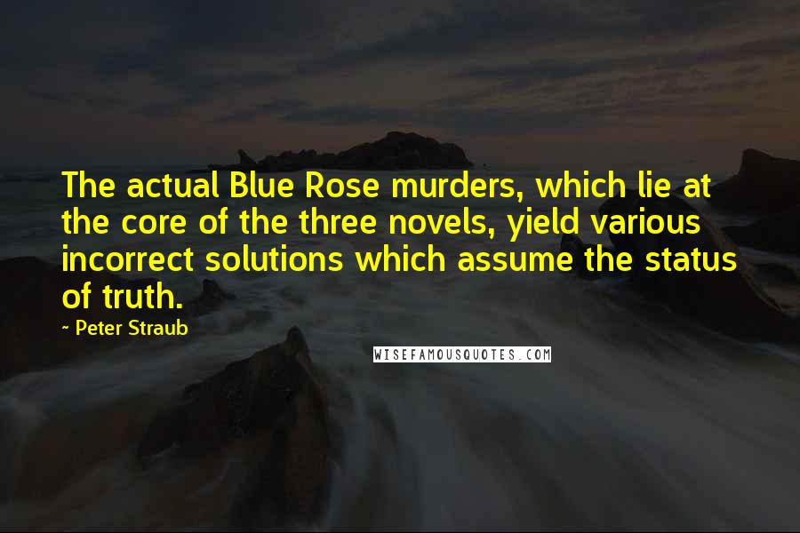 Peter Straub Quotes: The actual Blue Rose murders, which lie at the core of the three novels, yield various incorrect solutions which assume the status of truth.