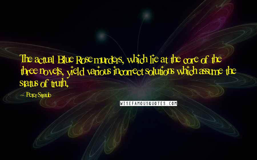 Peter Straub Quotes: The actual Blue Rose murders, which lie at the core of the three novels, yield various incorrect solutions which assume the status of truth.