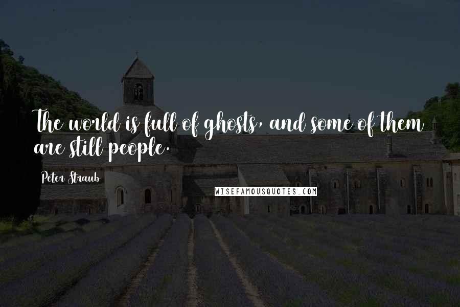 Peter Straub Quotes: The world is full of ghosts, and some of them are still people.