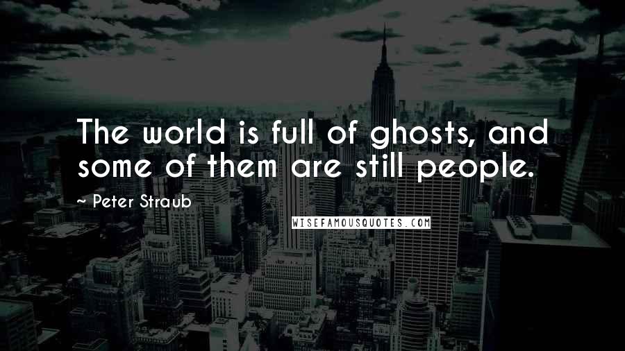 Peter Straub Quotes: The world is full of ghosts, and some of them are still people.