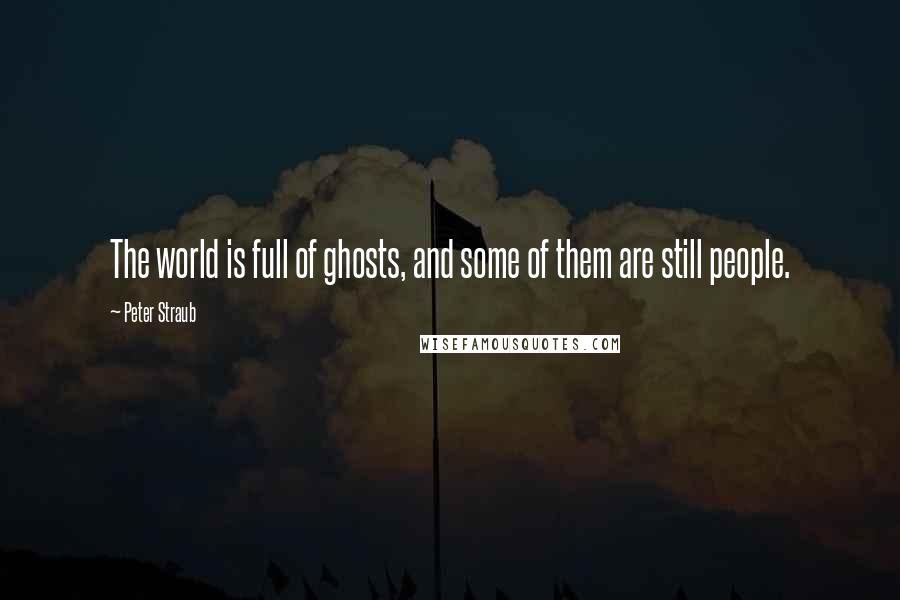 Peter Straub Quotes: The world is full of ghosts, and some of them are still people.
