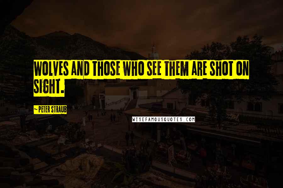 Peter Straub Quotes: Wolves and those who see them are shot on sight.