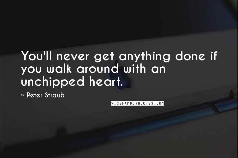 Peter Straub Quotes: You'll never get anything done if you walk around with an unchipped heart.