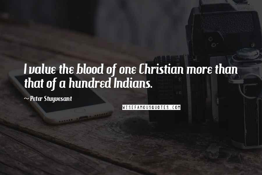 Peter Stuyvesant Quotes: I value the blood of one Christian more than that of a hundred Indians.