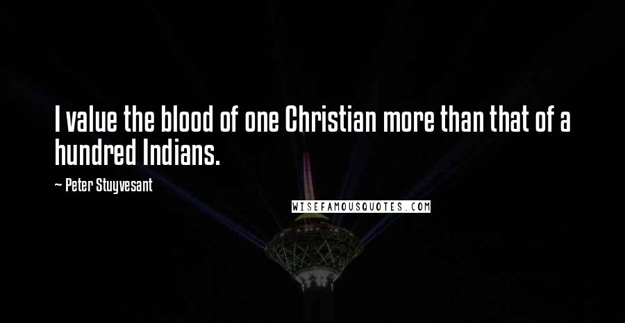 Peter Stuyvesant Quotes: I value the blood of one Christian more than that of a hundred Indians.