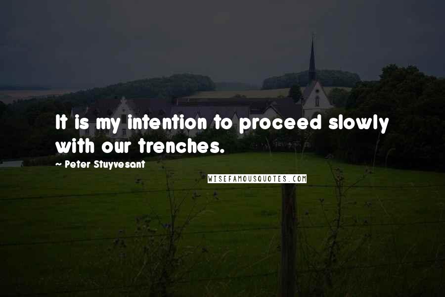 Peter Stuyvesant Quotes: It is my intention to proceed slowly with our trenches.