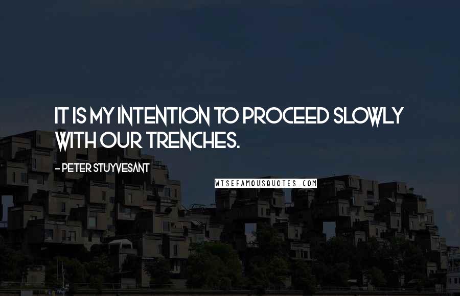 Peter Stuyvesant Quotes: It is my intention to proceed slowly with our trenches.