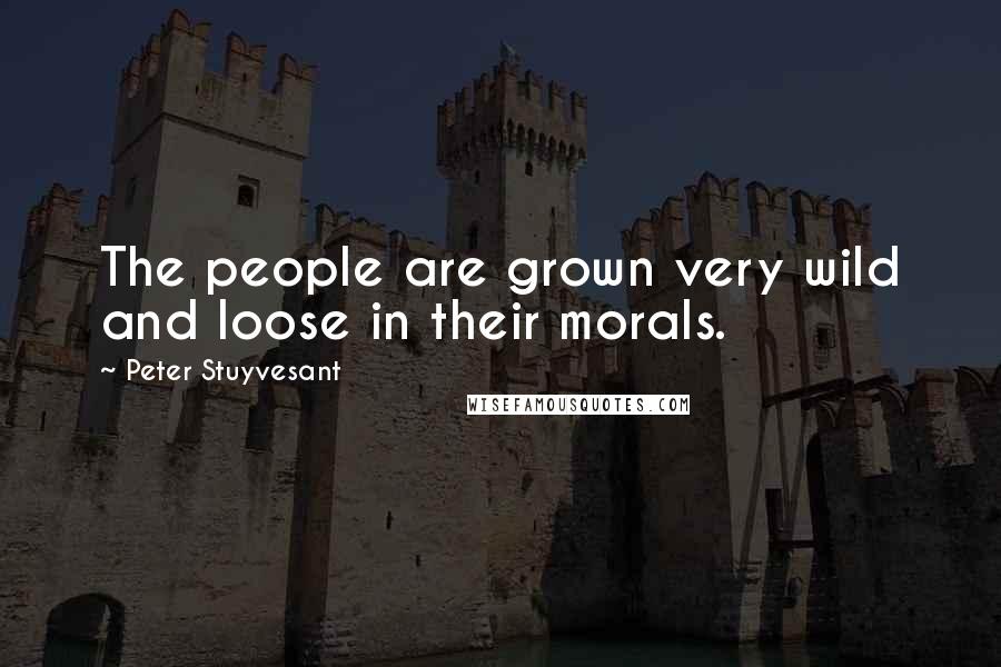 Peter Stuyvesant Quotes: The people are grown very wild and loose in their morals.