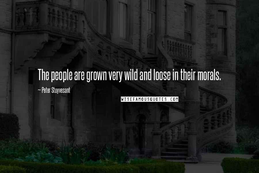 Peter Stuyvesant Quotes: The people are grown very wild and loose in their morals.