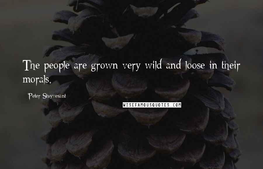 Peter Stuyvesant Quotes: The people are grown very wild and loose in their morals.