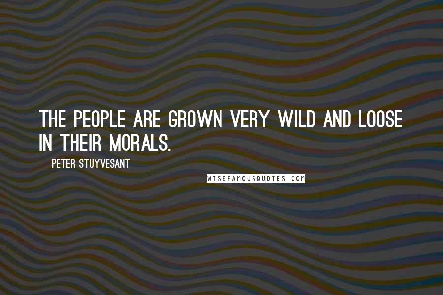 Peter Stuyvesant Quotes: The people are grown very wild and loose in their morals.