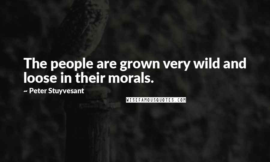 Peter Stuyvesant Quotes: The people are grown very wild and loose in their morals.