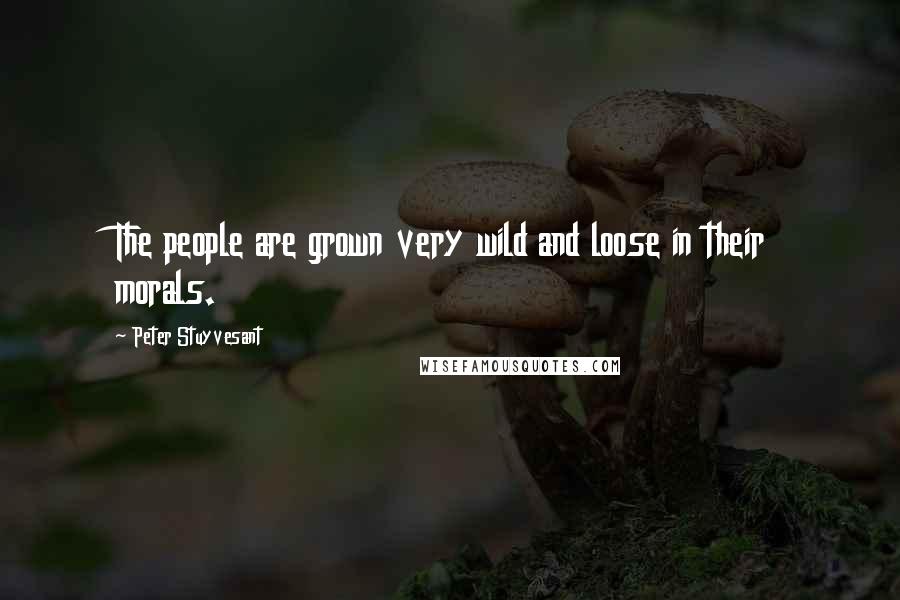 Peter Stuyvesant Quotes: The people are grown very wild and loose in their morals.