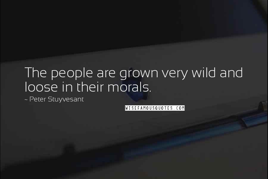 Peter Stuyvesant Quotes: The people are grown very wild and loose in their morals.
