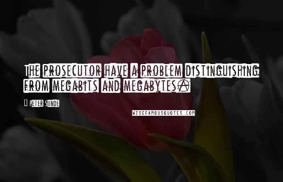 Peter Sunde Quotes: The prosecutor have a problem distinguishing from megabits and megabytes.