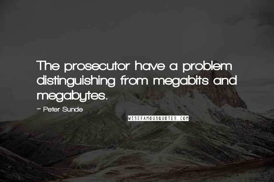 Peter Sunde Quotes: The prosecutor have a problem distinguishing from megabits and megabytes.