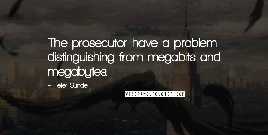 Peter Sunde Quotes: The prosecutor have a problem distinguishing from megabits and megabytes.