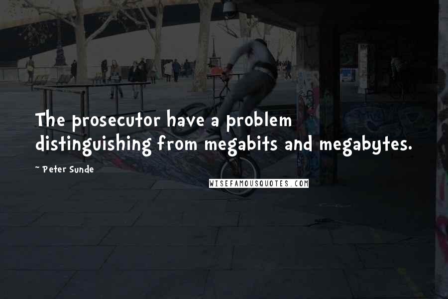 Peter Sunde Quotes: The prosecutor have a problem distinguishing from megabits and megabytes.